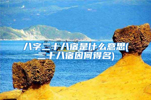 八字二十八宿是什么意思(二十八宿因何得名)