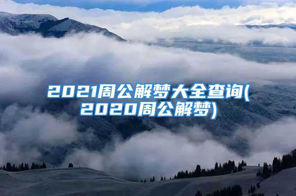 2021周公解梦大全查询(2020周公解梦)