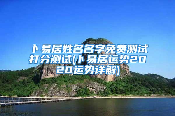 卜易居姓名名字免费测试打分测试(卜易居运势2020运势详解)