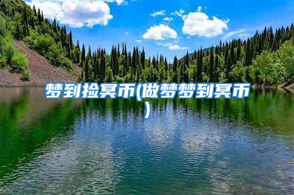 梦到捡冥币(做梦梦到冥币)