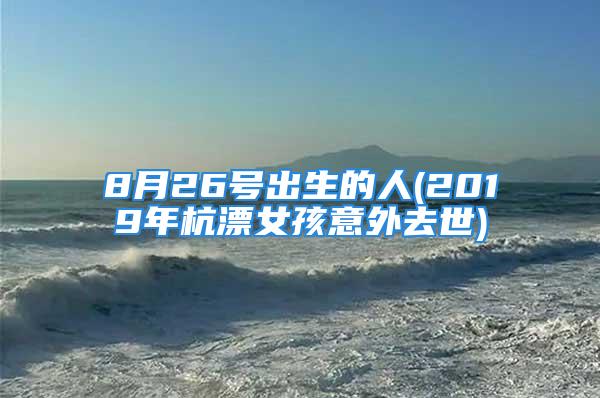8月26号出生的人(2019年杭漂女孩意外去世)