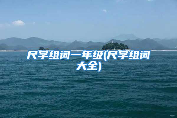 尺字组词一年级(尺字组词大全)