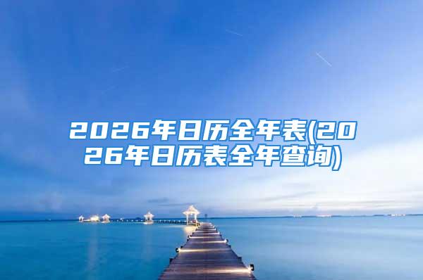 2026年日历全年表(2026年日历表全年查询)