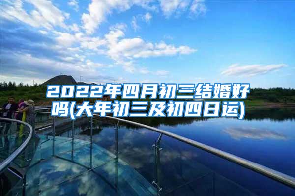 2022年四月初三结婚好吗(大年初三及初四日运)