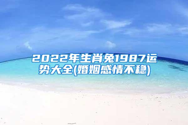 2022年生肖兔1987运势大全(婚姻感情不稳)