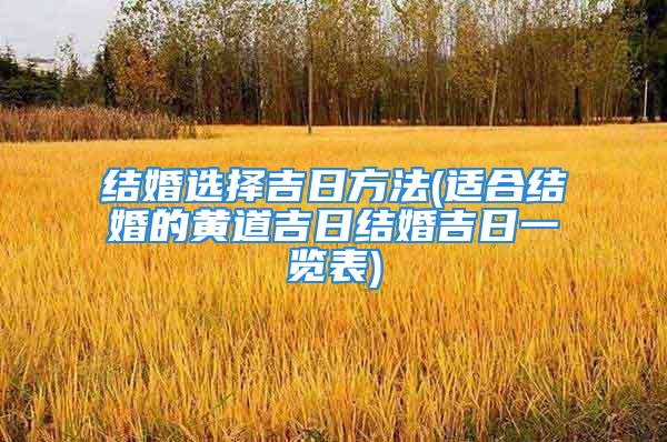 结婚选择吉日方法(适合结婚的黄道吉日结婚吉日一览表)