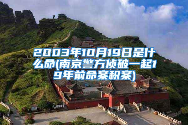 2003年10月19日是什么命(南京警方侦破一起19年前命案积案)