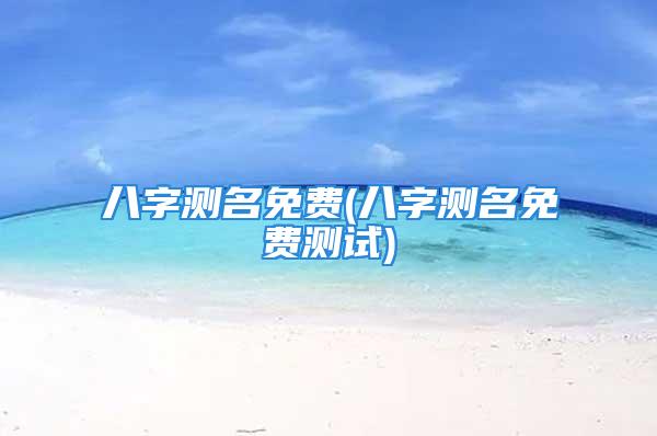 八字测名免费(八字测名免费测试)