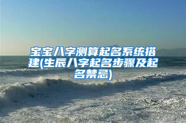 宝宝八字测算起名系统搭建(生辰八字起名步骤及起名禁忌)