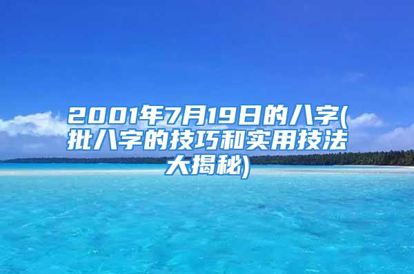 2001年7月19日的八字(批八字的技巧和实用技法大揭秘)