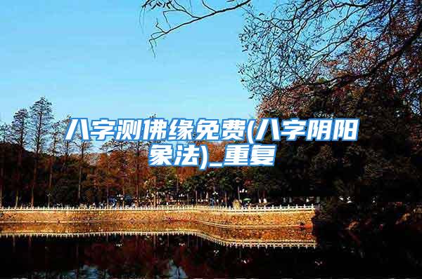 八字测佛缘免费(八字阴阳象法)_重复