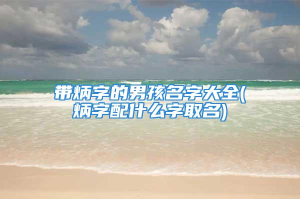 带炳字的男孩名字大全(炳字配什么字取名)