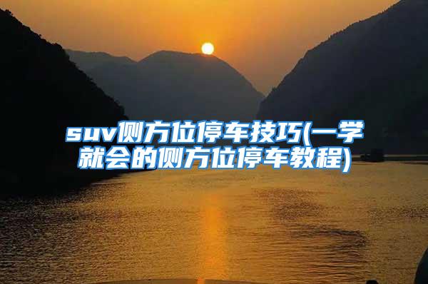 suv侧方位停车技巧(一学就会的侧方位停车教程)