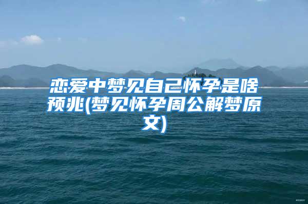 恋爱中梦见自己怀孕是啥预兆(梦见怀孕周公解梦原文)