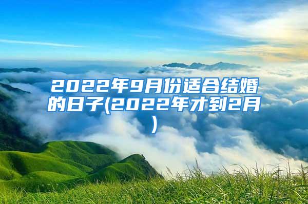 2022年9月份适合结婚的日子(2022年才到2月)