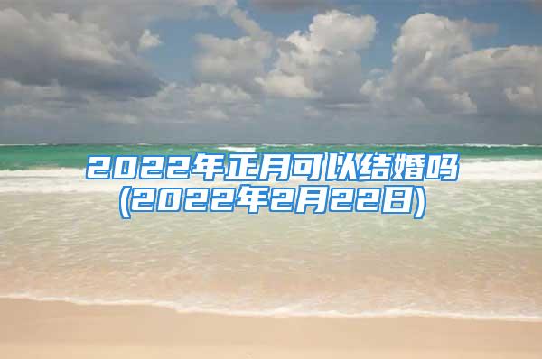 2022年正月可以结婚吗(2022年2月22日)