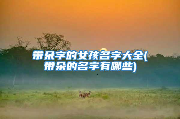 带朵字的女孩名字大全(带朵的名字有哪些)