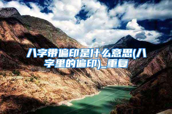 八字带偏印是什么意思(八字里的偏印)_重复