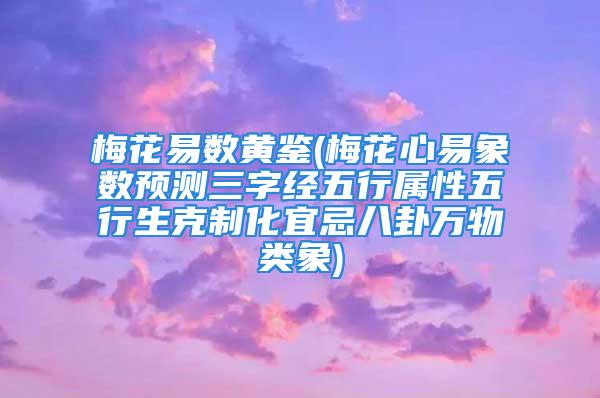 梅花易数黄鉴(梅花心易象数预测三字经五行属性五行生克制化宜忌八卦万物类象)