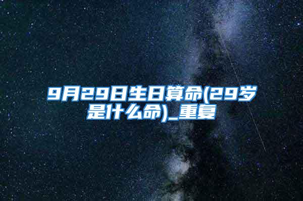9月29日生日算命(29岁是什么命)_重复