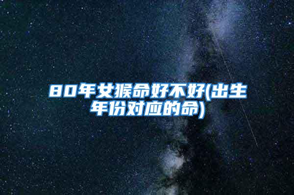 80年女猴命好不好(出生年份对应的命)