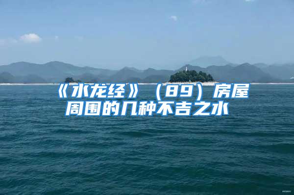 《水龙经》（89）房屋周围的几种不吉之水
