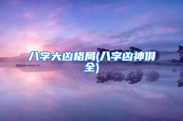 八字大凶格局(八字凶神俱全)