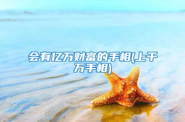 会有亿万财富的手相(上千万手相)