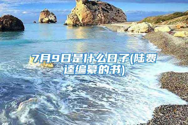 7月9日是什么日子(陆费逵编纂的书)