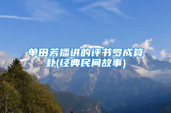 单田芳播讲的评书罗成算卦(经典民间故事)