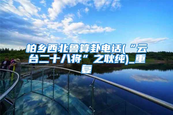柏乡西北鲁算卦电话(“云台二十八将”之耿纯)_重复