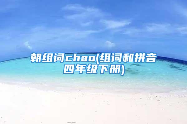 朝组词chao(组词和拼音四年级下册)