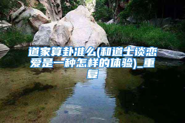 道家算卦准么(和道士谈恋爱是一种怎样的体验)_重复