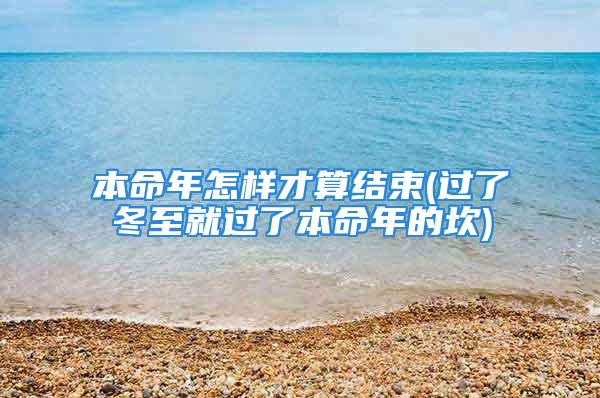 本命年怎样才算结束(过了冬至就过了本命年的坎)