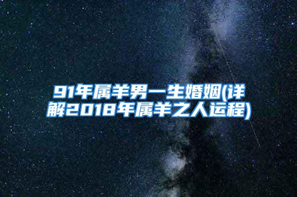 91年属羊男一生婚姻(详解2018年属羊之人运程)