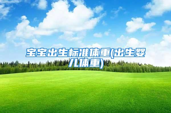 宝宝出生标准体重(出生婴儿体重)