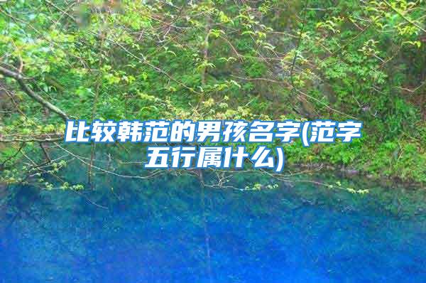 比较韩范的男孩名字(范字五行属什么)