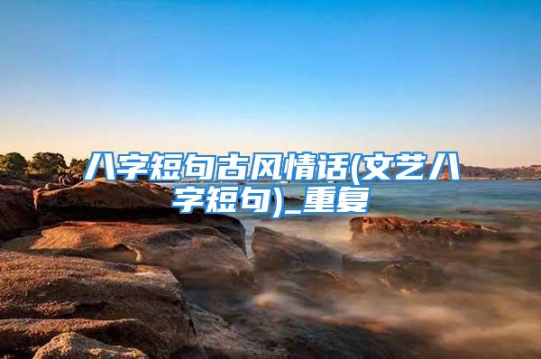 八字短句古风情话(文艺八字短句)_重复