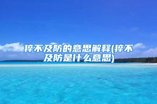 猝不及防的意思解释(猝不及防是什么意思)