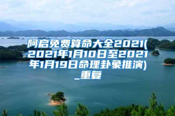 阿启免费算命大全2021(2021年1月10日至2021年1月19日命理卦象推演)_重复