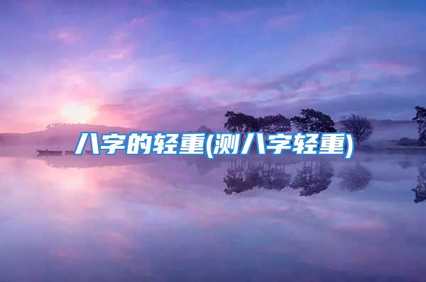 八字的轻重(测八字轻重)
