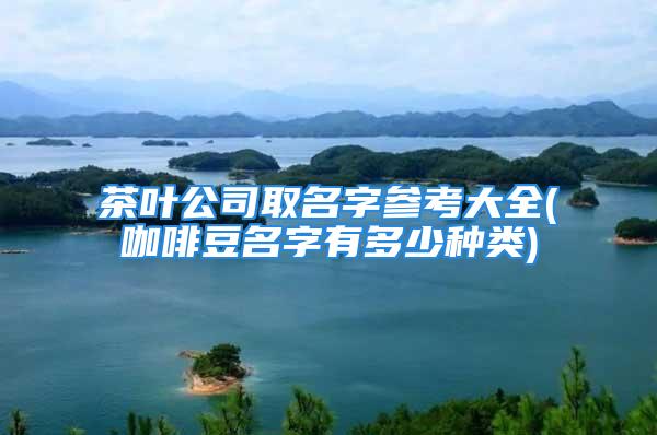 茶叶公司取名字参考大全(咖啡豆名字有多少种类)