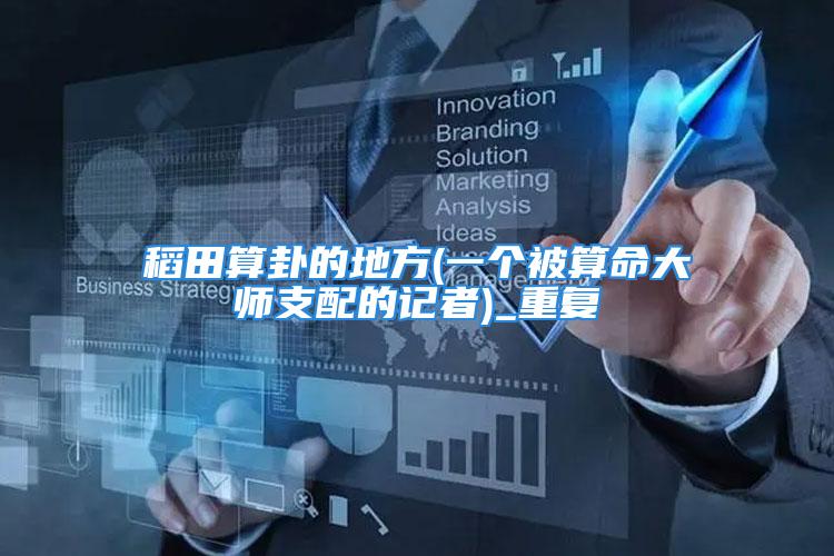 稻田算卦的地方(一个被算命大师支配的记者)_重复