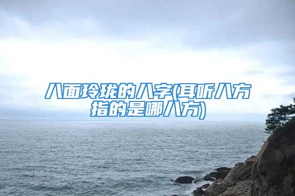 八面玲珑的八字(耳听八方指的是哪八方)