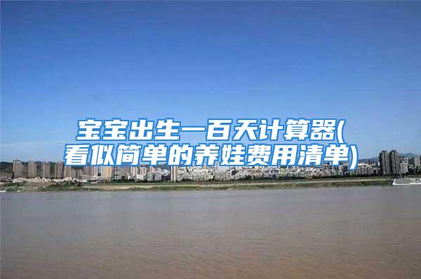 宝宝出生一百天计算器(看似简单的养娃费用清单)