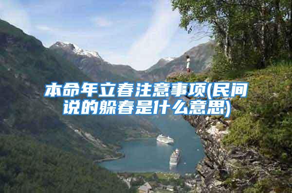 本命年立春注意事项(民间说的躲春是什么意思)