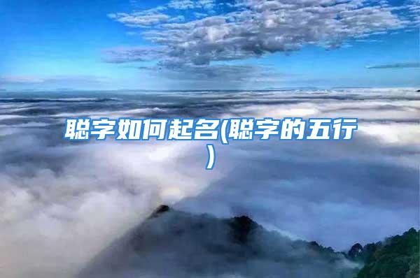 聪字如何起名(聪字的五行)