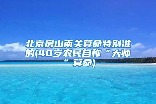 北京房山南关算命特别准的(40岁农民自称“大师”算命)