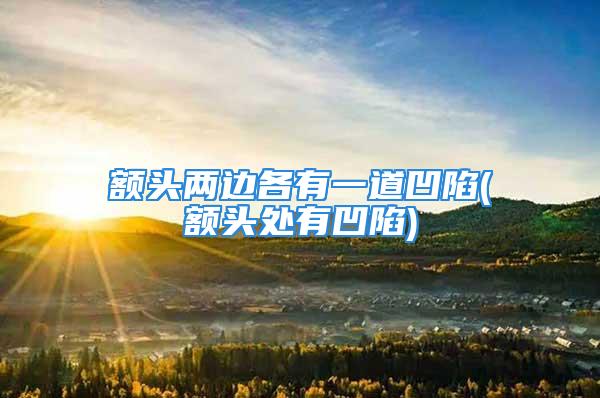 额头两边各有一道凹陷(额头处有凹陷)