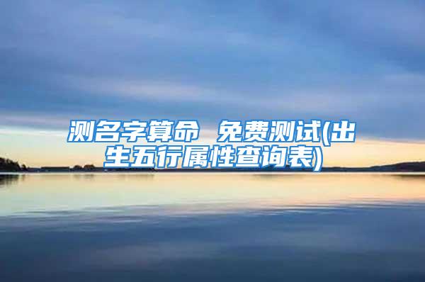 测名字算命 免费测试(出生五行属性查询表)